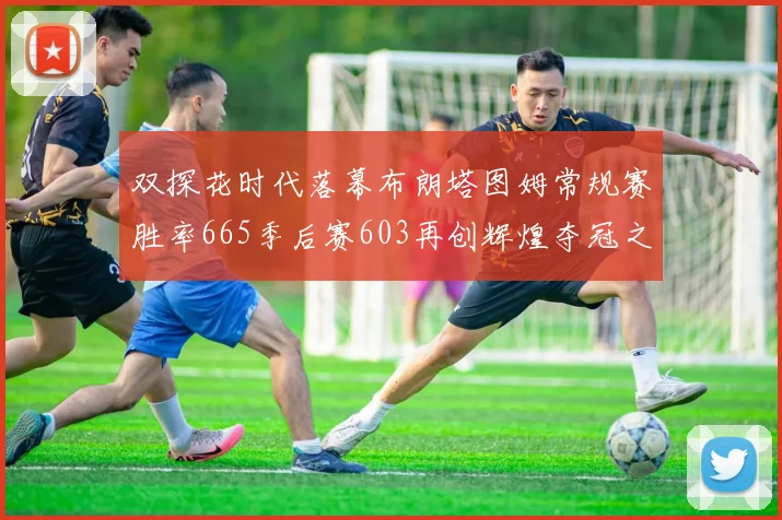 双探花时代落幕布朗塔图姆常规赛胜率665季后赛603再创辉煌夺冠之路