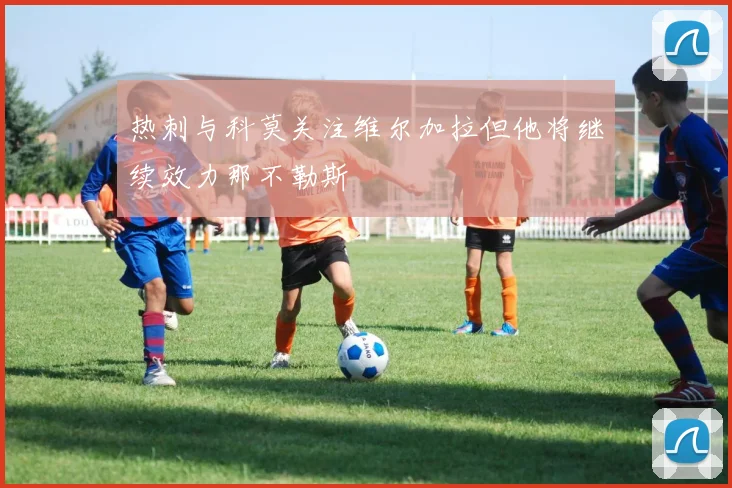 热刺与科莫关注维尔加拉但他将继续效力那不勒斯