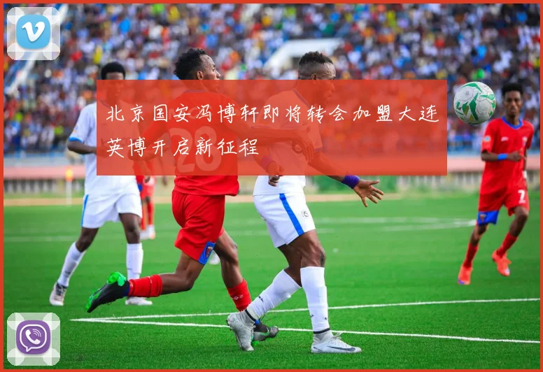 北京国安冯博轩即将转会加盟大连英博开启新征程