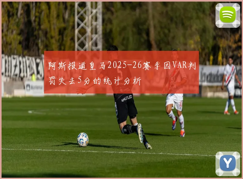 阿斯报道皇马2025-26赛季因VAR判罚失去5分的统计分析