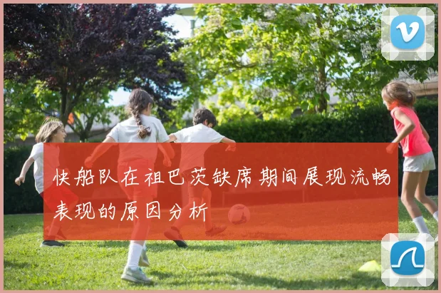 快船队在祖巴茨缺席期间展现流畅表现的原因分析