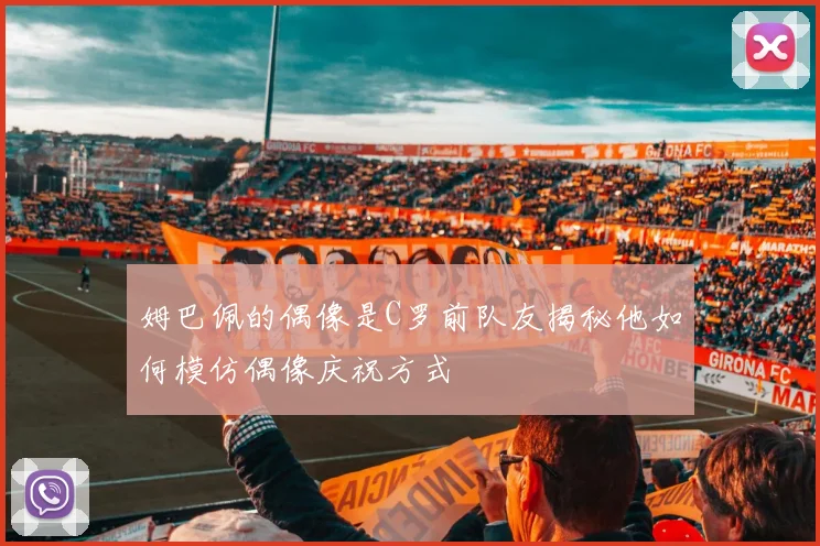 姆巴佩的偶像是C罗前队友揭秘他如何模仿偶像庆祝方式