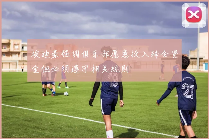 埃迪豪强调俱乐部愿意投入转会资金但必须遵守相关规则