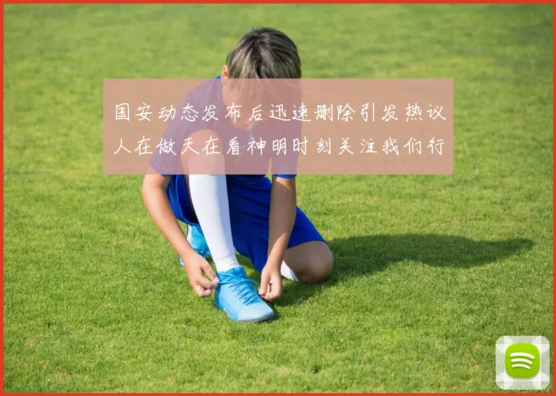 国安动态发布后迅速删除引发热议人在做天在看神明时刻关注我们行为