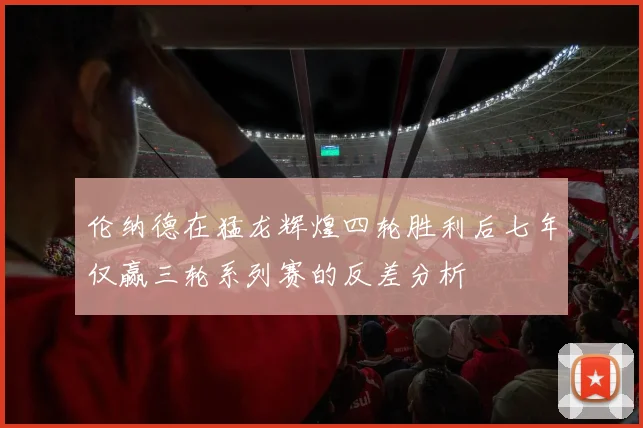 伦纳德在猛龙辉煌四轮胜利后七年仅赢三轮系列赛的反差分析