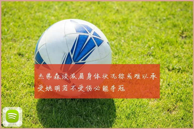 杰弗森谈浓眉身体状况称或难以承受姚明若不受伤必能夺冠
